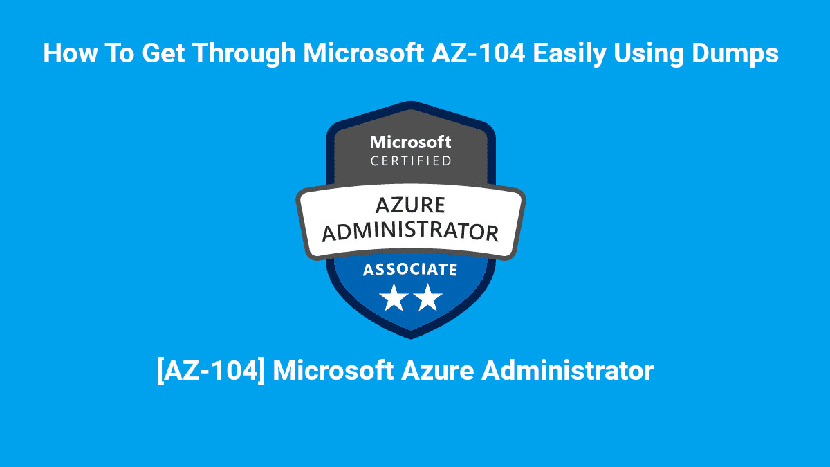 How You Can Get Through Microsoft AZ104 Easily Using Dumps?